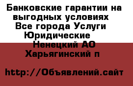 Банковские гарантии на выгодных условиях - Все города Услуги » Юридические   . Ненецкий АО,Харьягинский п.